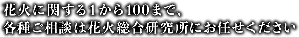 花火に関する1から100まで、各種ご相談は花火総合研究所にお任せください